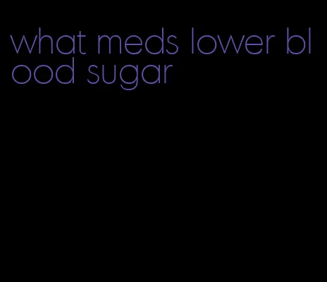 what meds lower blood sugar