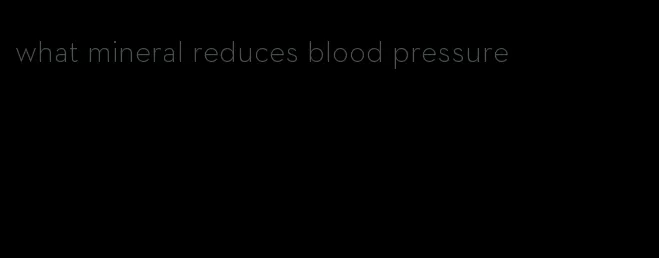 what mineral reduces blood pressure