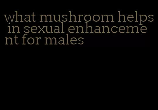 what mushroom helps in sexual enhancement for males