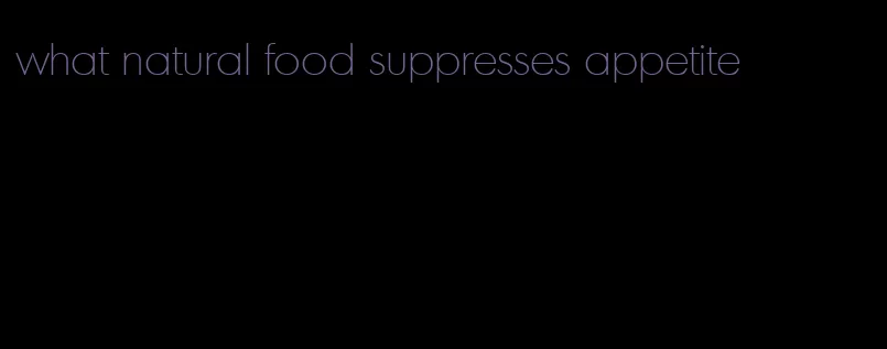 what natural food suppresses appetite