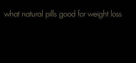 what natural pills good for weight loss