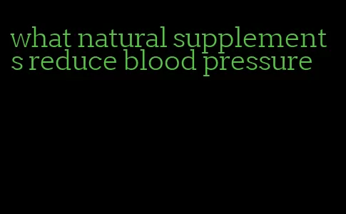 what natural supplements reduce blood pressure