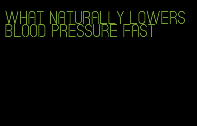 what naturally lowers blood pressure fast