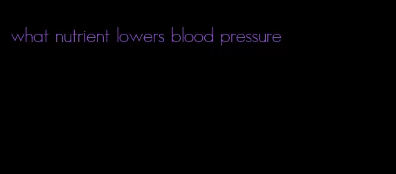 what nutrient lowers blood pressure