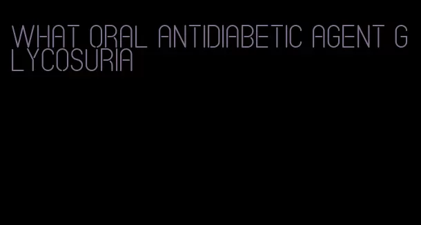 what oral antidiabetic agent glycosuria