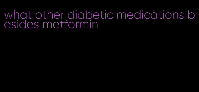 what other diabetic medications besides metformin