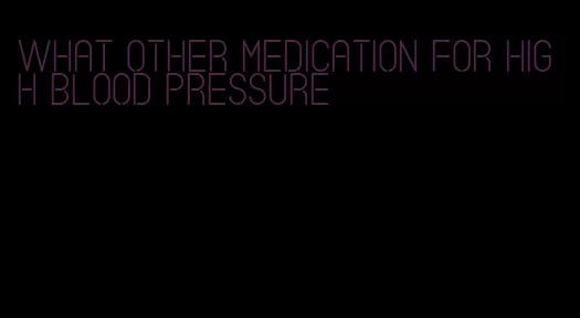 what other medication for high blood pressure