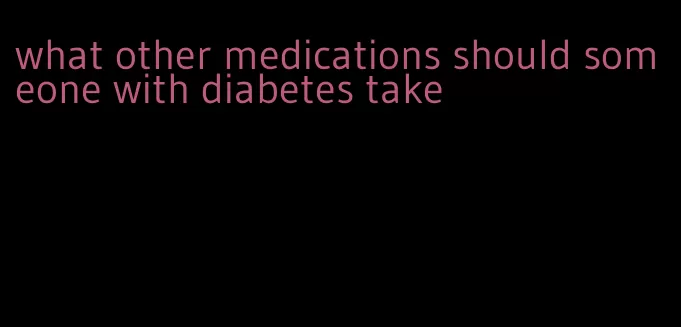 what other medications should someone with diabetes take