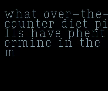 what over-the-counter diet pills have phentermine in them