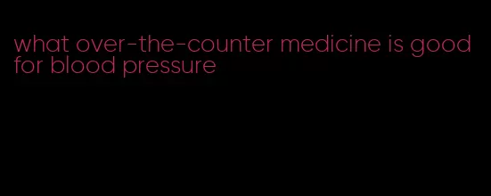 what over-the-counter medicine is good for blood pressure