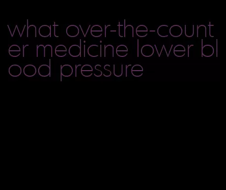 what over-the-counter medicine lower blood pressure