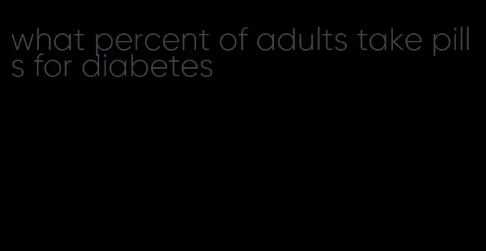 what percent of adults take pills for diabetes