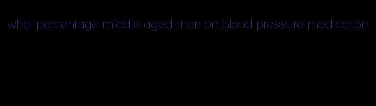 what percentage middle aged men on blood pressure medication