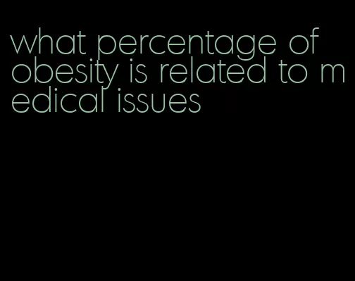 what percentage of obesity is related to medical issues