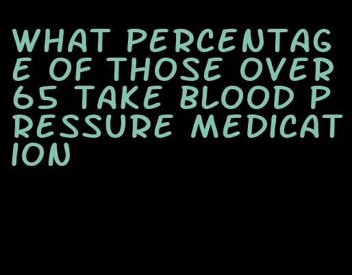 what percentage of those over 65 take blood pressure medication