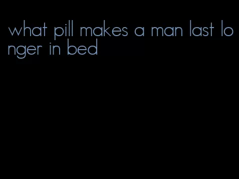 what pill makes a man last longer in bed