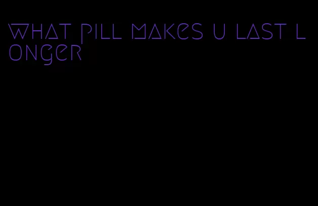 what pill makes u last longer