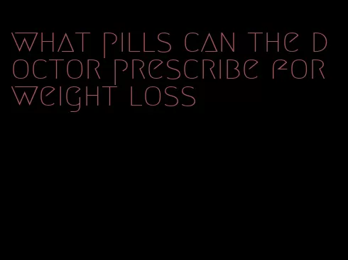 what pills can the doctor prescribe for weight loss