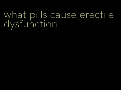 what pills cause erectile dysfunction