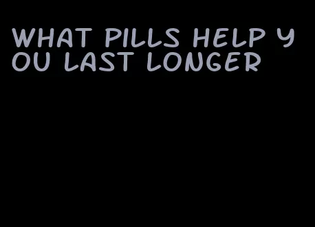 what pills help you last longer