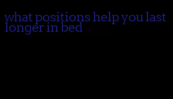what positions help you last longer in bed