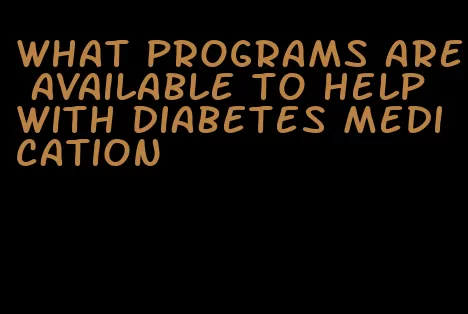 what programs are available to help with diabetes medication
