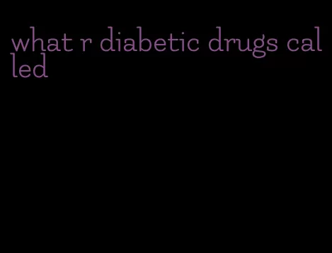 what r diabetic drugs called