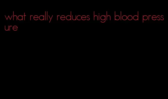 what really reduces high blood pressure