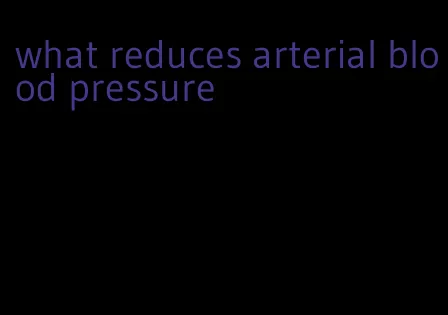 what reduces arterial blood pressure