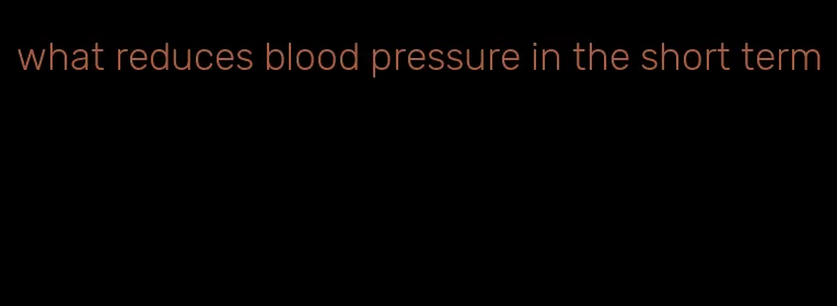 what reduces blood pressure in the short term