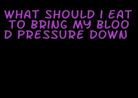 what should i eat to bring my blood pressure down