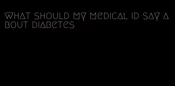 what should my medical id say about diabetes