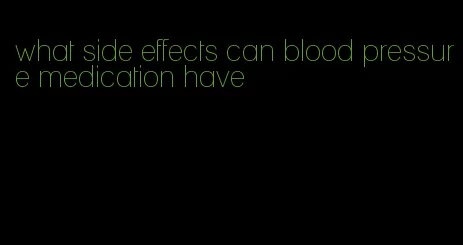 what side effects can blood pressure medication have