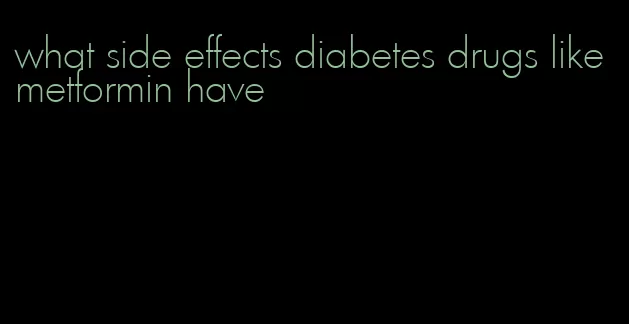 what side effects diabetes drugs like metformin have