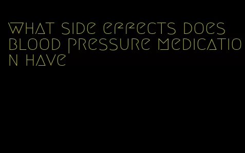what side effects does blood pressure medication have