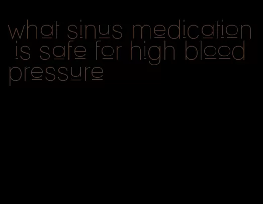 what sinus medication is safe for high blood pressure