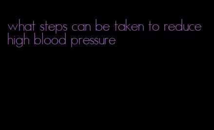 what steps can be taken to reduce high blood pressure