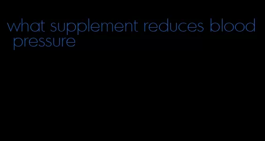 what supplement reduces blood pressure