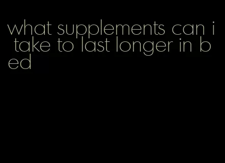 what supplements can i take to last longer in bed