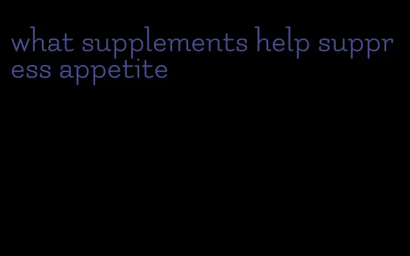 what supplements help suppress appetite