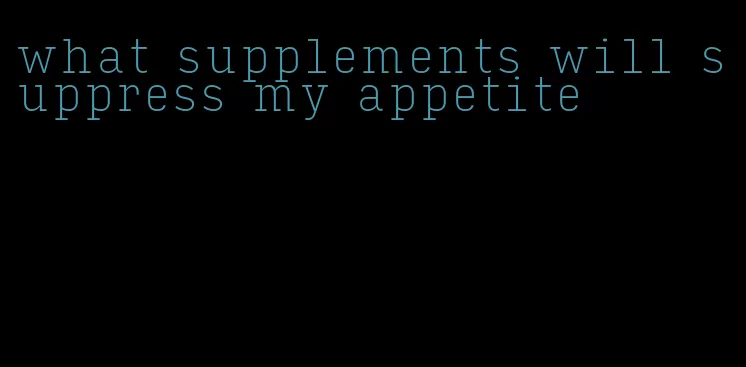 what supplements will suppress my appetite