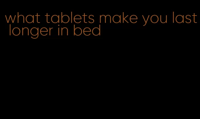 what tablets make you last longer in bed