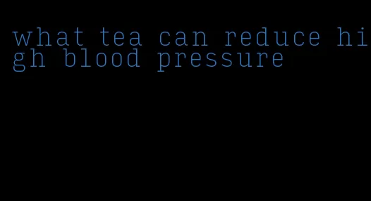 what tea can reduce high blood pressure