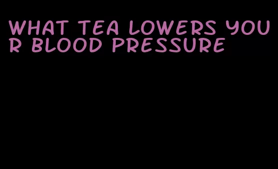 what tea lowers your blood pressure