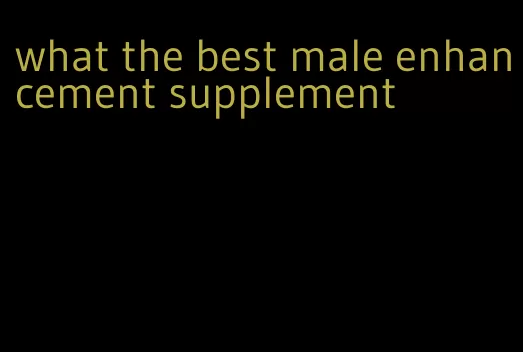 what the best male enhancement supplement