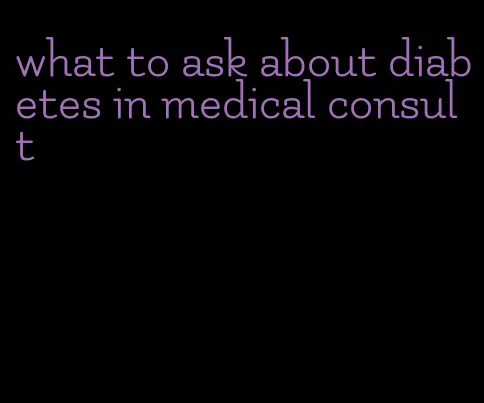 what to ask about diabetes in medical consult