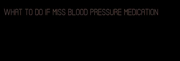 what to do if miss blood pressure medication