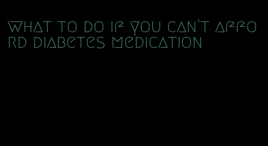 what to do if you can't afford diabetes medication