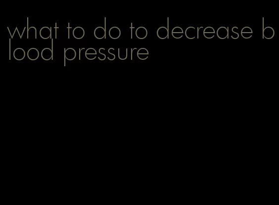what to do to decrease blood pressure