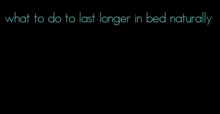what to do to last longer in bed naturally